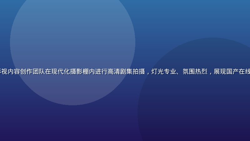 2026年国产影视内容创作团队在现代化摄影棚内进行高清剧集拍摄，灯光专业、氛围热烈，展现国产在线观看内容生产实力